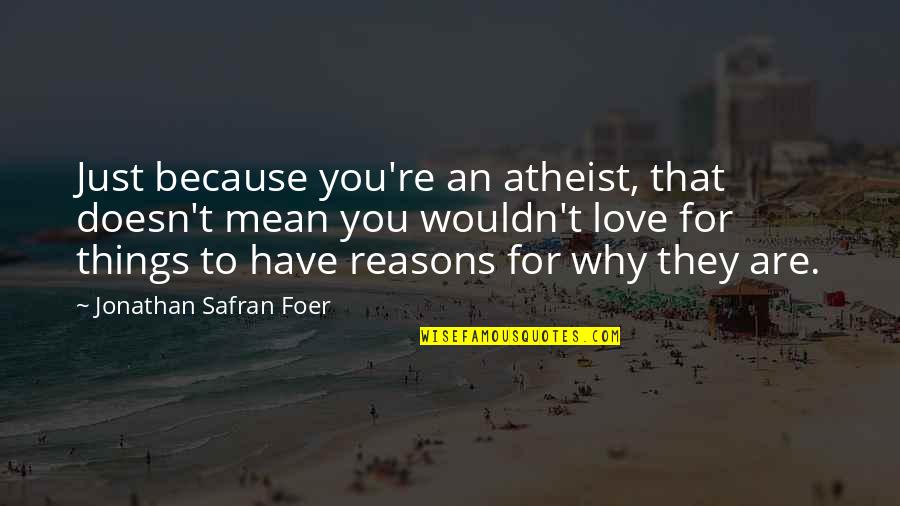 Reasons Quotes By Jonathan Safran Foer: Just because you're an atheist, that doesn't mean