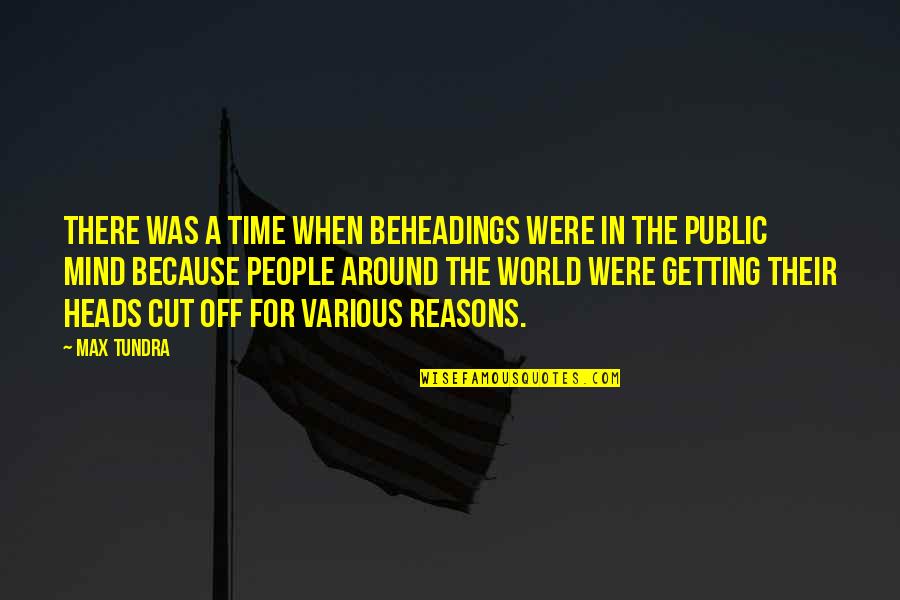 Reasons Quotes By Max Tundra: There was a time when beheadings were in