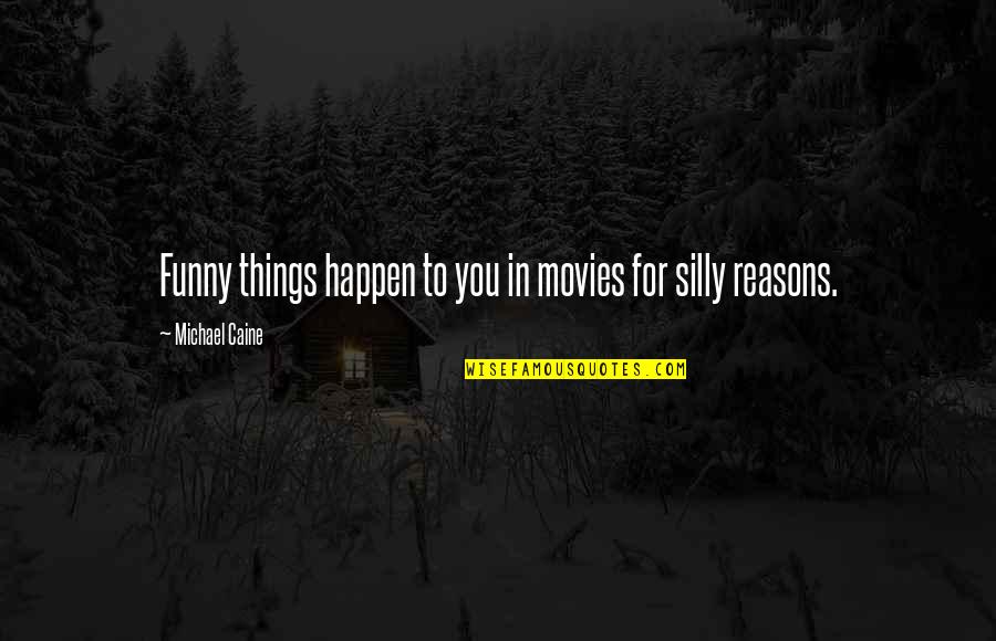 Reasons Quotes By Michael Caine: Funny things happen to you in movies for