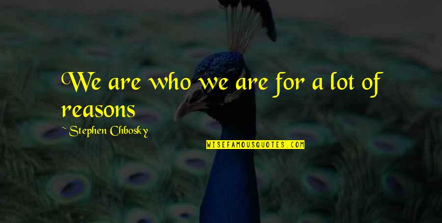 Reasons Quotes By Stephen Chbosky: We are who we are for a lot