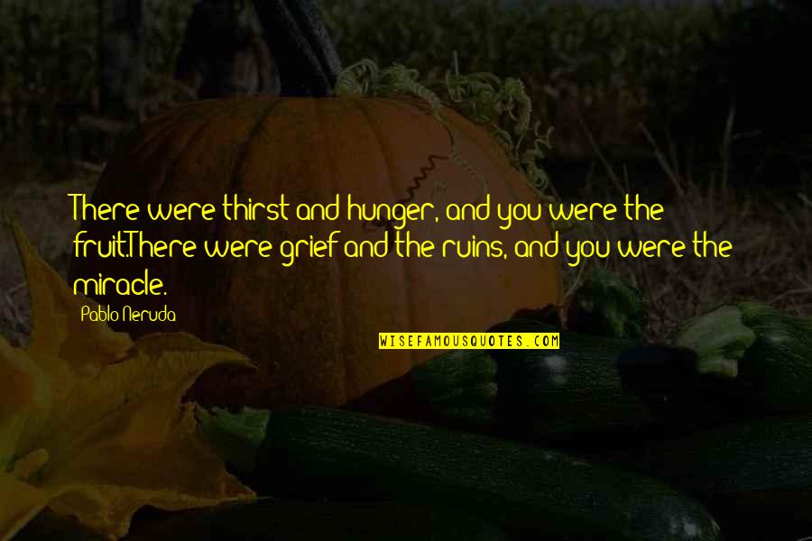 Reasons To Believe In God Quotes By Pablo Neruda: There were thirst and hunger, and you were