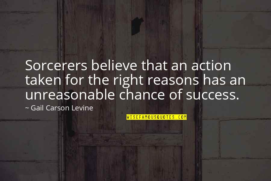 Reasons To Believe Quotes By Gail Carson Levine: Sorcerers believe that an action taken for the