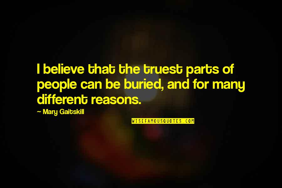 Reasons To Believe Quotes By Mary Gaitskill: I believe that the truest parts of people