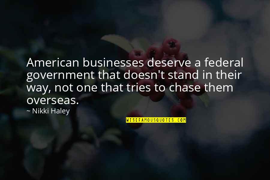 Reasons To Believe Quotes By Nikki Haley: American businesses deserve a federal government that doesn't