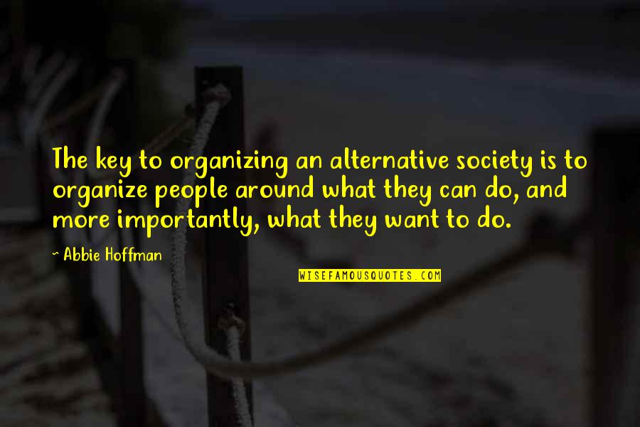 Reasons To Keep Going Quotes By Abbie Hoffman: The key to organizing an alternative society is