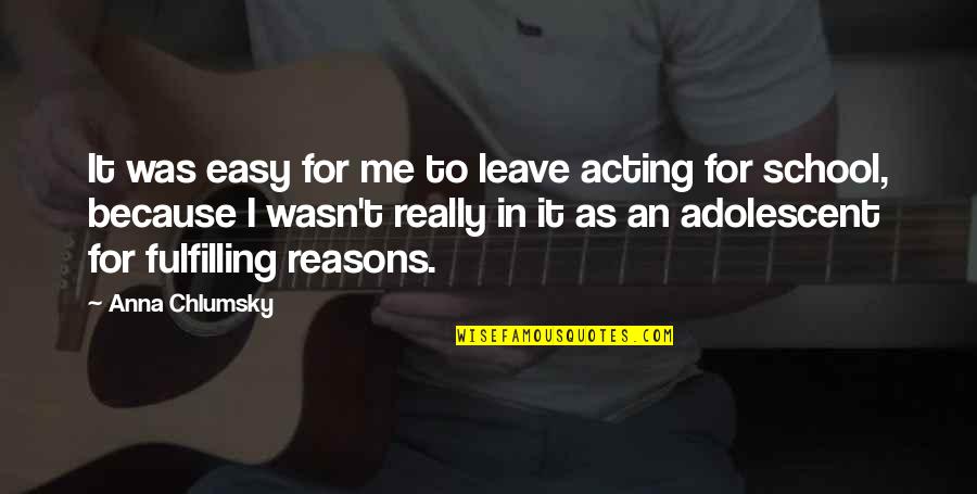 Reasons To Leave Quotes By Anna Chlumsky: It was easy for me to leave acting Reasons To Leave Quotes By Anna Chlumsky: It was easy for me to leave acting