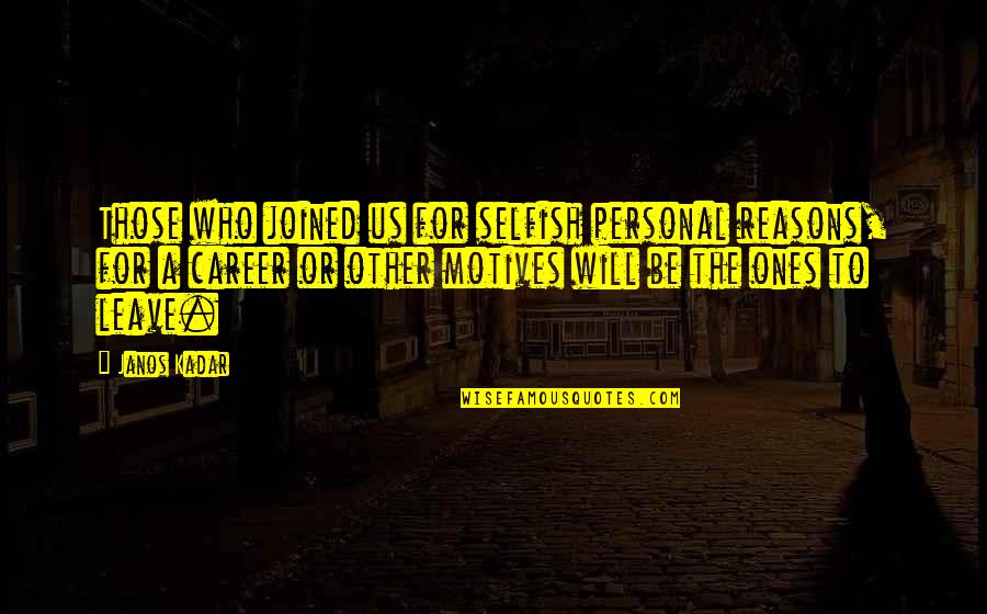 Reasons To Leave Quotes By Janos Kadar: Those who joined us for selfish personal reasons, Reasons To Leave Quotes By Janos Kadar: Those who joined us for selfish personal reasons,