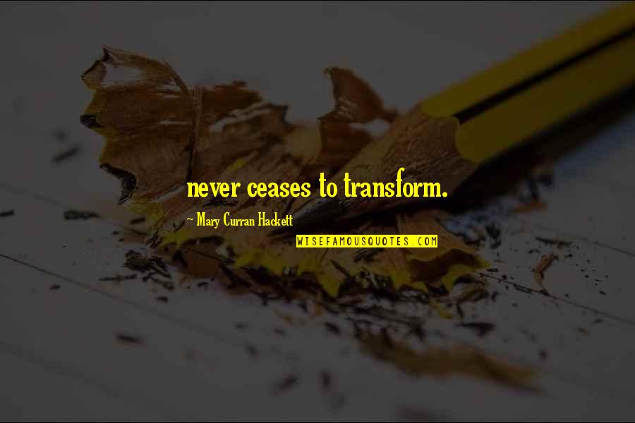 Reasons To Live Life Quotes By Mary Curran Hackett: never ceases to transform.