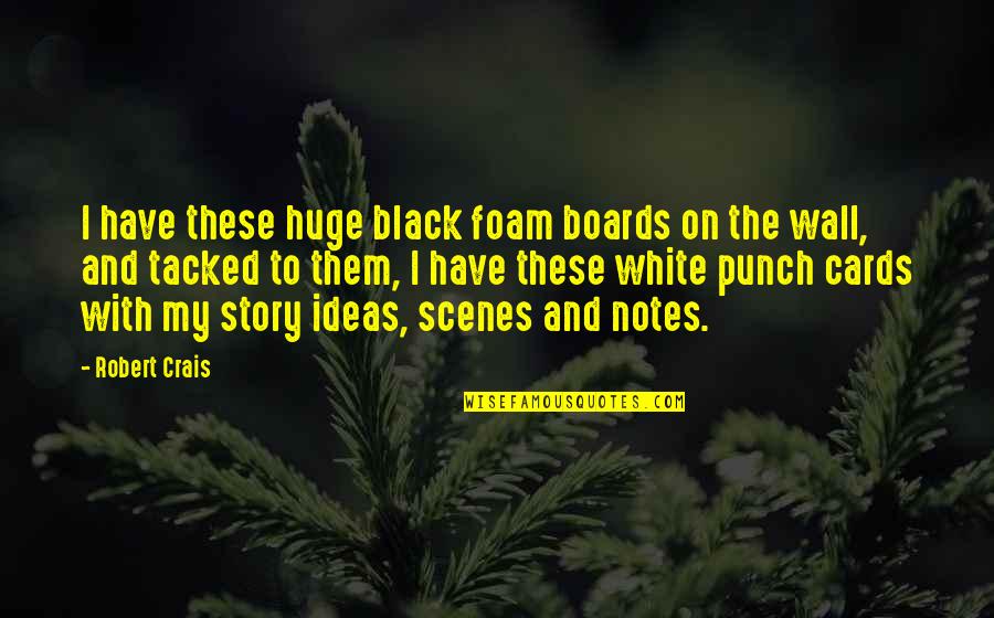 Reasons To Live Life Quotes By Robert Crais: I have these huge black foam boards on