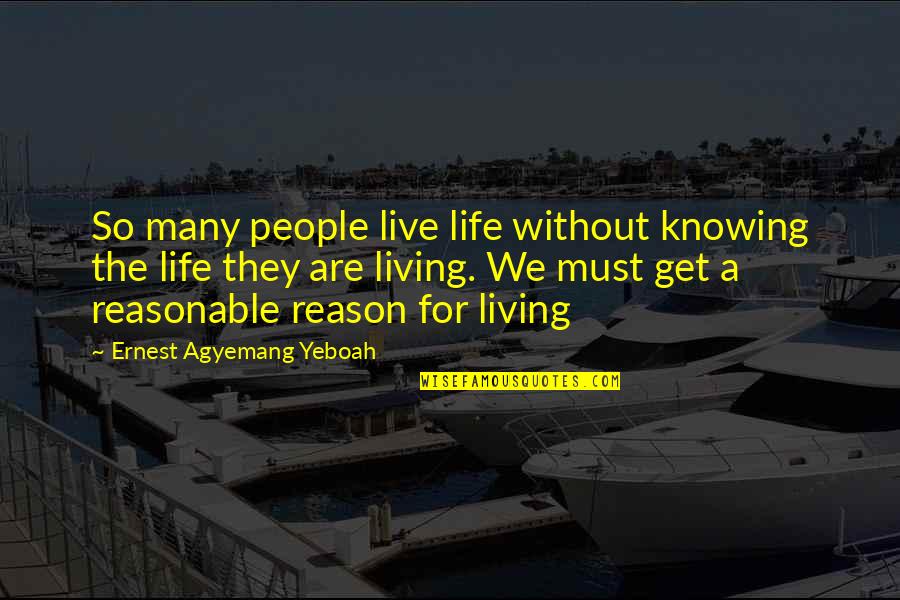 Reasons To Live Quotes By Ernest Agyemang Yeboah: So many people live life without knowing the