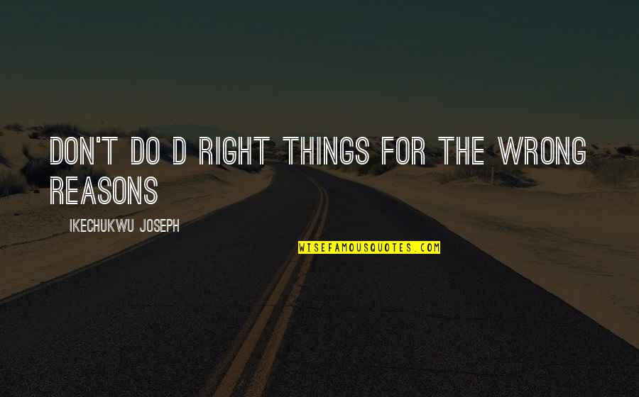 Reasons To Live Quotes By Ikechukwu Joseph: don't do d right things for the wrong