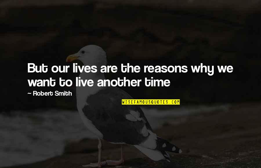 Reasons To Live Quotes By Robert Smith: But our lives are the reasons why we