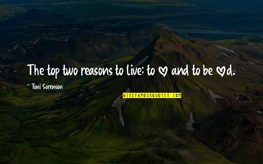 Reasons To Live Quotes By Toni Sorenson: The top two reasons to live: to love Reasons To Live Quotes By Toni Sorenson: The top two reasons to live: to love