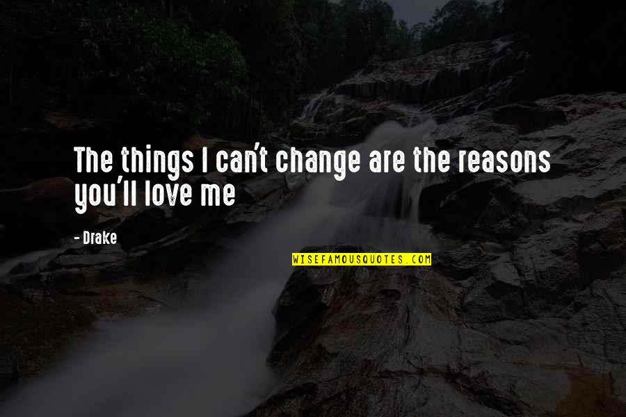 Reasons To Love Me Quotes By Drake: The things I can't change are the reasons