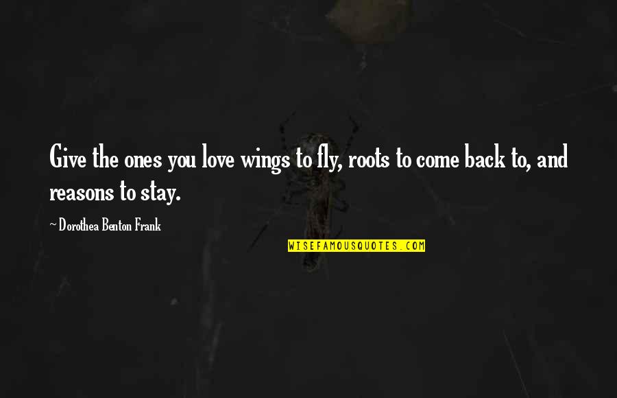 Reasons To Love Quotes By Dorothea Benton Frank: Give the ones you love wings to fly,