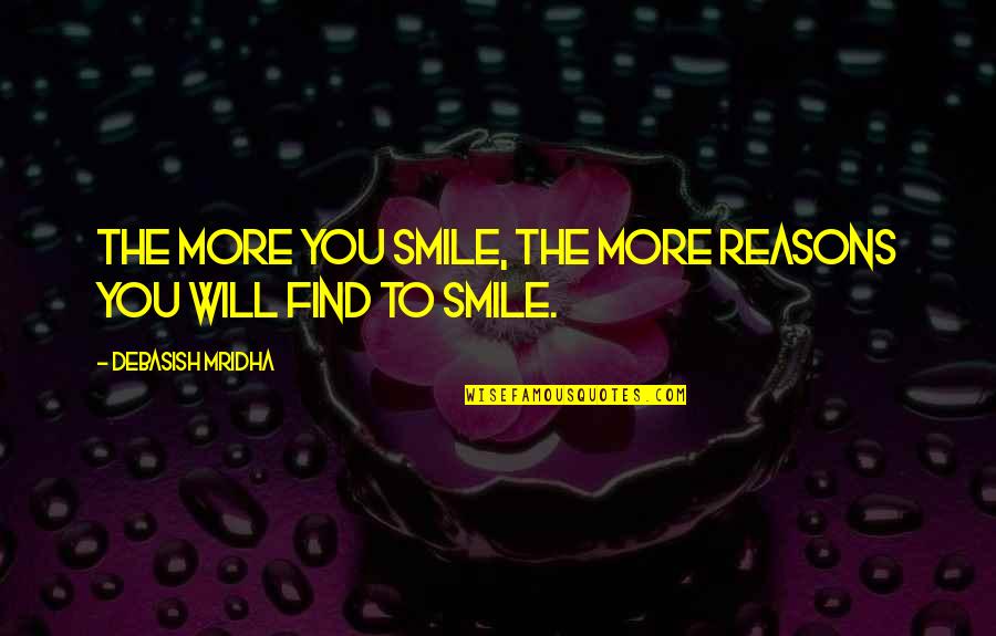 Reasons To Smile Quotes By Debasish Mridha: The more you smile, the more reasons you