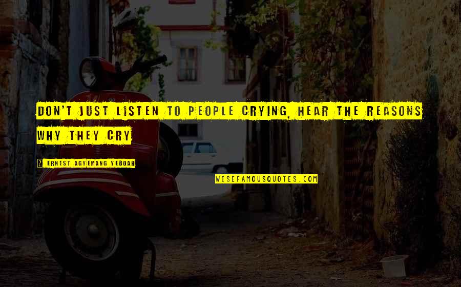 Reasons Why Quotes By Ernest Agyemang Yeboah: don't just listen to people crying, hear the Reasons Why Quotes By Ernest Agyemang Yeboah: don't just listen to people crying, hear the