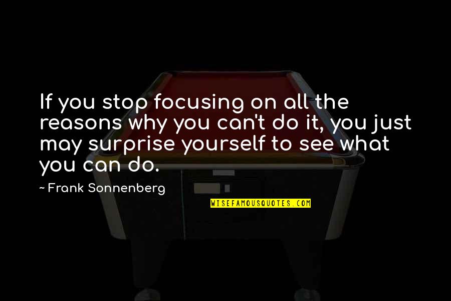 Reasons Why Quotes By Frank Sonnenberg: If you stop focusing on all the reasons Reasons Why Quotes By Frank Sonnenberg: If you stop focusing on all the reasons