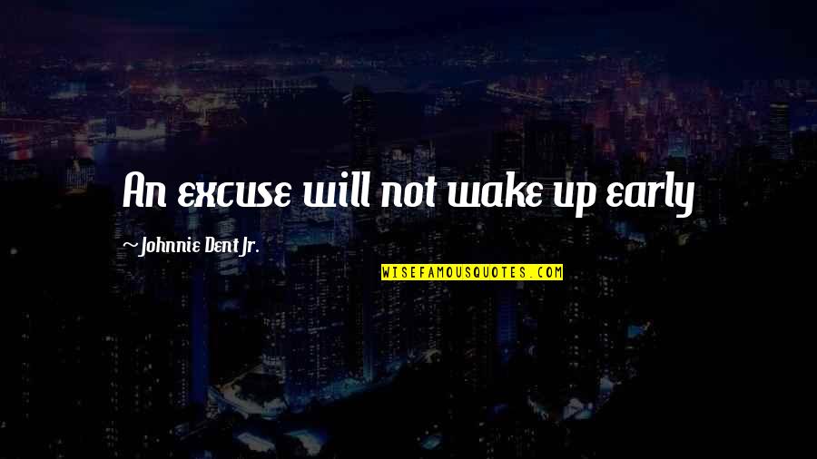 Reasons Why Quotes By Johnnie Dent Jr.: An excuse will not wake up early Reasons Why Quotes By Johnnie Dent Jr.: An excuse will not wake up early