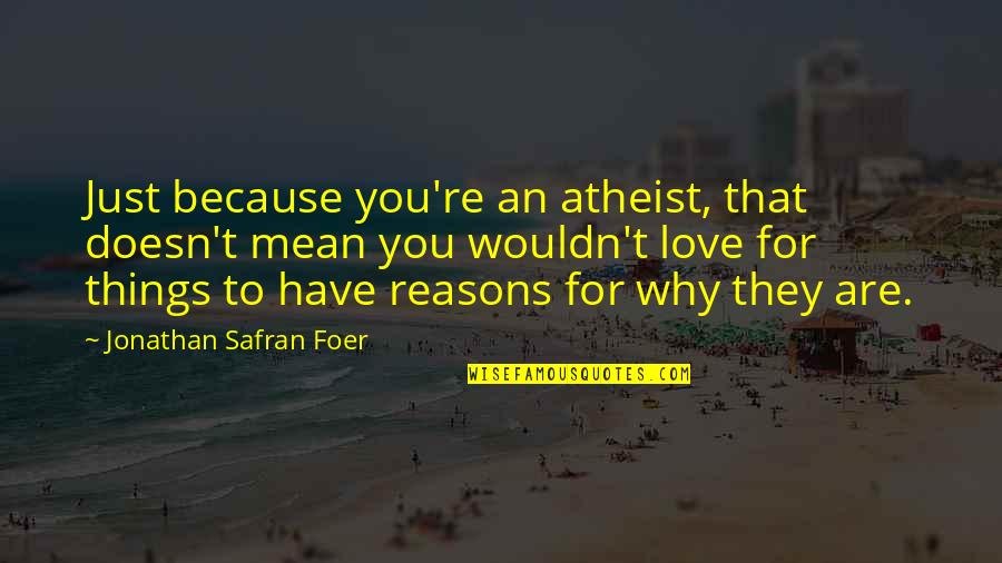Reasons Why Quotes By Jonathan Safran Foer: Just because you're an atheist, that doesn't mean Reasons Why Quotes By Jonathan Safran Foer: Just because you're an atheist, that doesn't mean