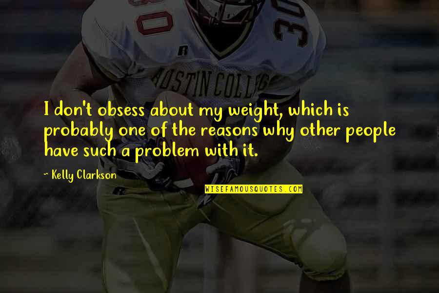 Reasons Why Quotes By Kelly Clarkson: I don't obsess about my weight, which is Reasons Why Quotes By Kelly Clarkson: I don't obsess about my weight, which is