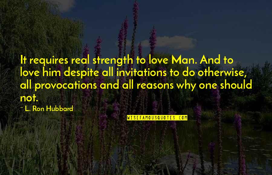 Reasons Why Quotes By L. Ron Hubbard: It requires real strength to love Man. And Reasons Why Quotes By L. Ron Hubbard: It requires real strength to love Man. And