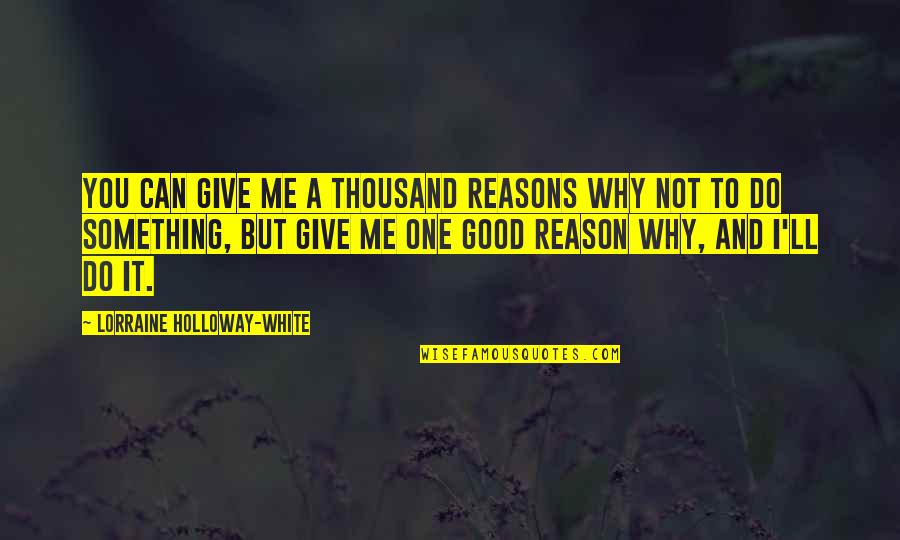 Reasons Why Quotes By Lorraine Holloway-White: You can give me a thousand reasons why Reasons Why Quotes By Lorraine Holloway-White: You can give me a thousand reasons why
