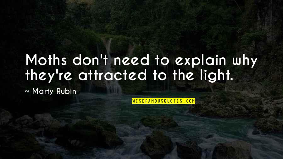 Reasons Why Quotes By Marty Rubin: Moths don't need to explain why they're attracted