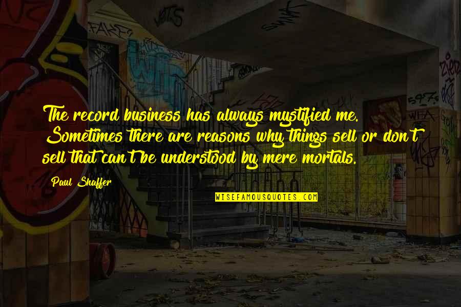 Reasons Why Quotes By Paul Shaffer: The record business has always mystified me. Sometimes Reasons Why Quotes By Paul Shaffer: The record business has always mystified me. Sometimes