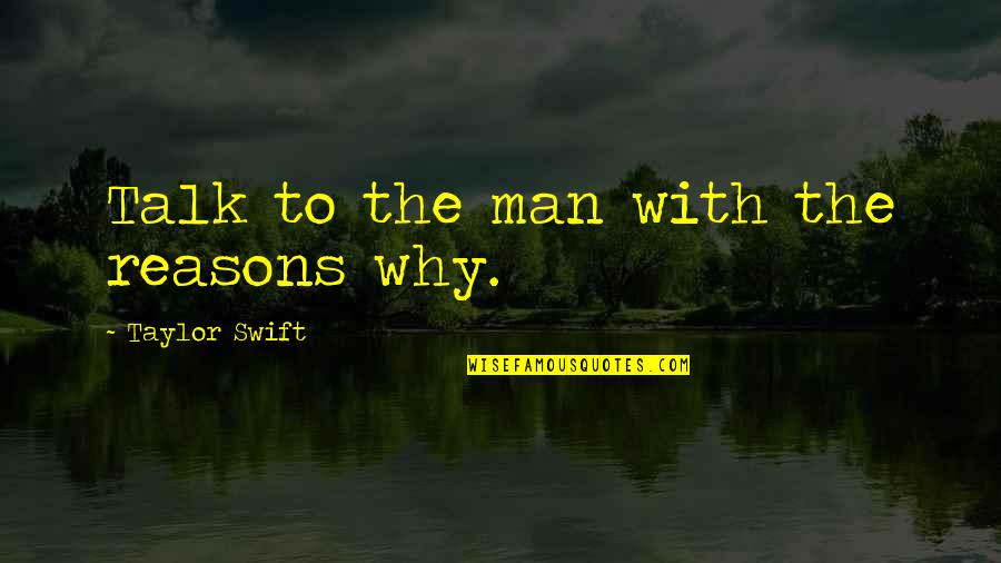 Reasons Why Quotes By Taylor Swift: Talk to the man with the reasons why. Reasons Why Quotes By Taylor Swift: Talk to the man with the reasons why.