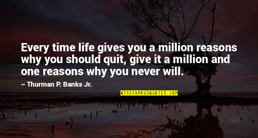 Reasons Why Quotes By Thurman P. Banks Jr.: Every time life gives you a million reasons Reasons Why Quotes By Thurman P. Banks Jr.: Every time life gives you a million reasons
