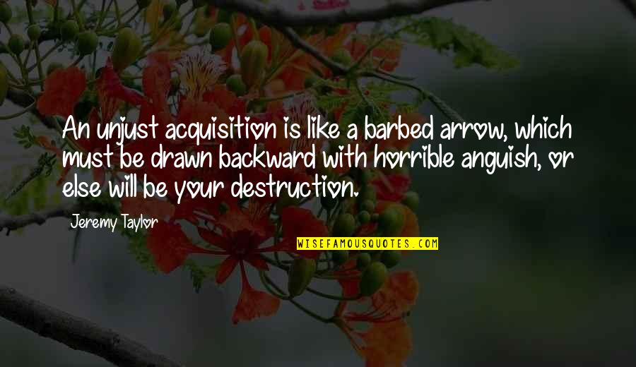 Reasons Why Things Happen Quotes By Jeremy Taylor: An unjust acquisition is like a barbed arrow, Reasons Why Things Happen Quotes By Jeremy Taylor: An unjust acquisition is like a barbed arrow,