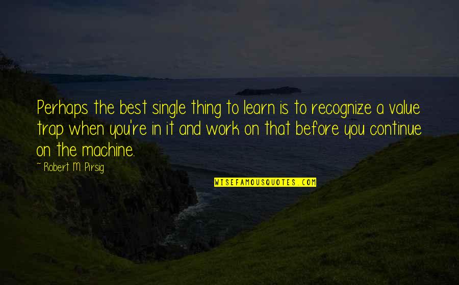 Reasons Why Things Happen Quotes By Robert M. Pirsig: Perhaps the best single thing to learn is