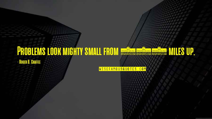 Reasons Why Things Happen Quotes By Roger B. Chaffee: Problems look mighty small from 150 miles up.