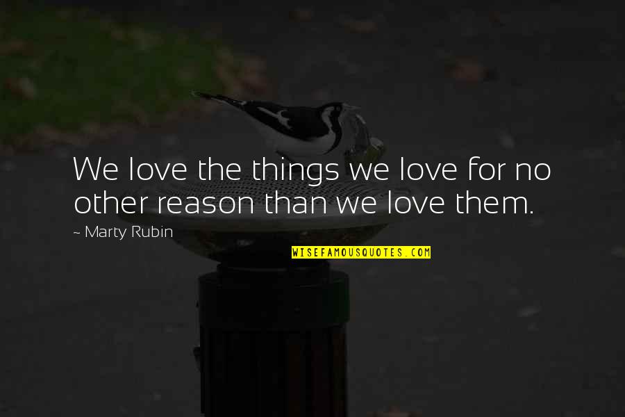 Reasons Y I Love You Quotes By Marty Rubin: We love the things we love for no