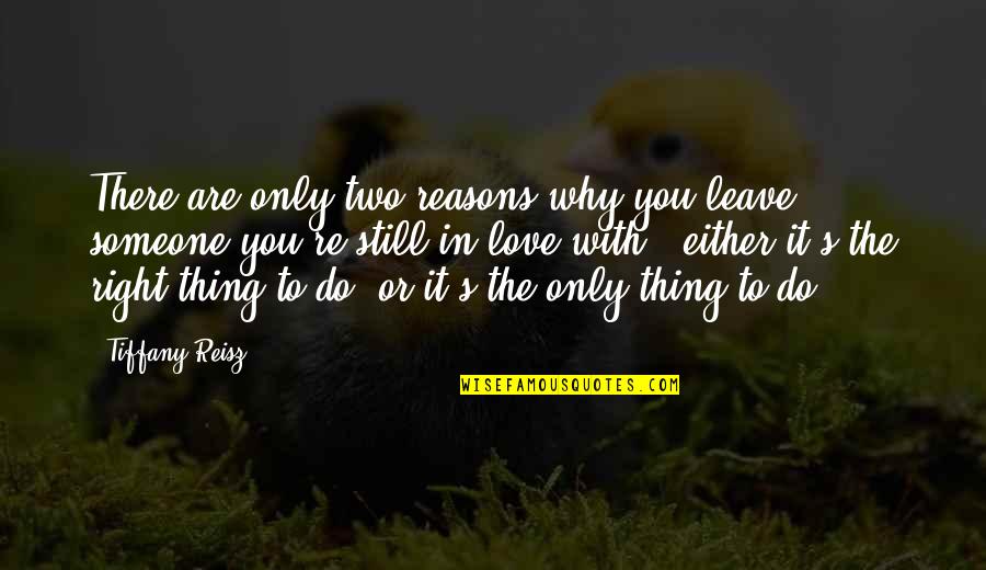 Reasons You Love Someone Quotes By Tiffany Reisz: There are only two reasons why you leave