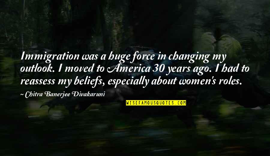 Reassess Quotes By Chitra Banerjee Divakaruni: Immigration was a huge force in changing my Reassess Quotes By Chitra Banerjee Divakaruni: Immigration was a huge force in changing my