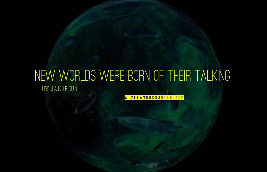 Reassessing Public Support Quotes By Ursula K. Le Guin: new worlds were born of their talking.