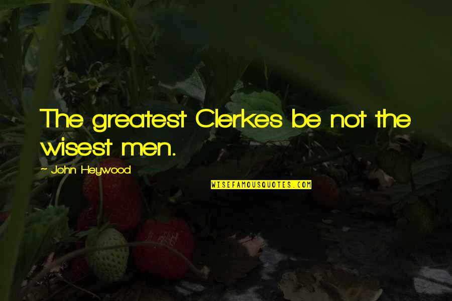 Reassignment Quotes By John Heywood: The greatest Clerkes be not the wisest men.