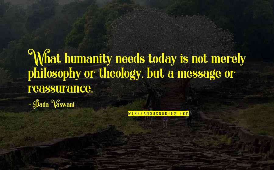 Reassurance Quotes By Dada Vaswani: What humanity needs today is not merely philosophy