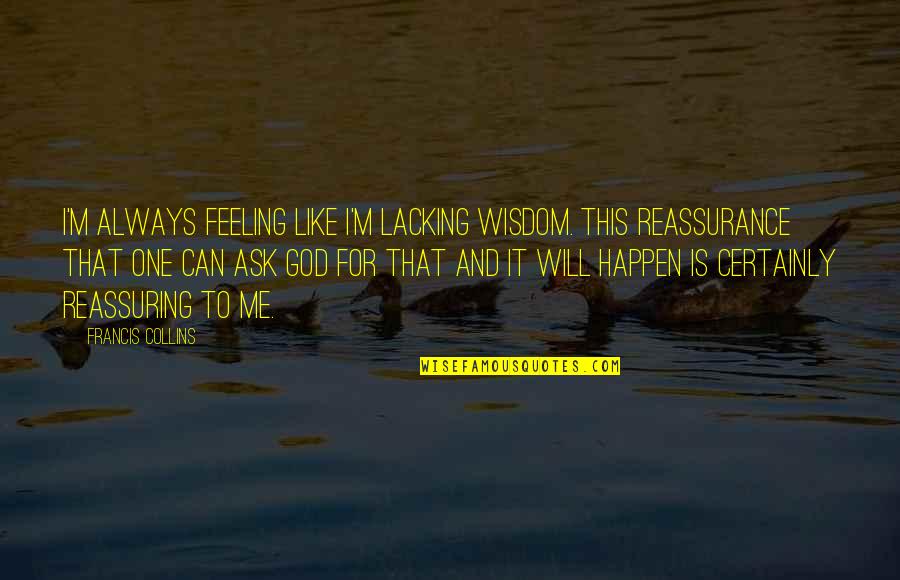 Reassurance Quotes By Francis Collins: I'm always feeling like I'm lacking wisdom. This