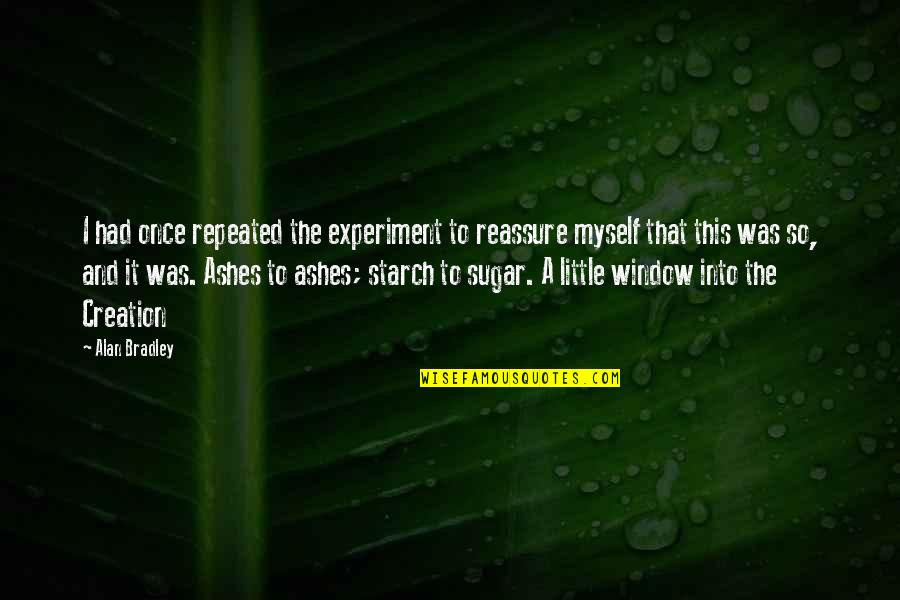 Reassure You Quotes By Alan Bradley: I had once repeated the experiment to reassure Reassure You Quotes By Alan Bradley: I had once repeated the experiment to reassure