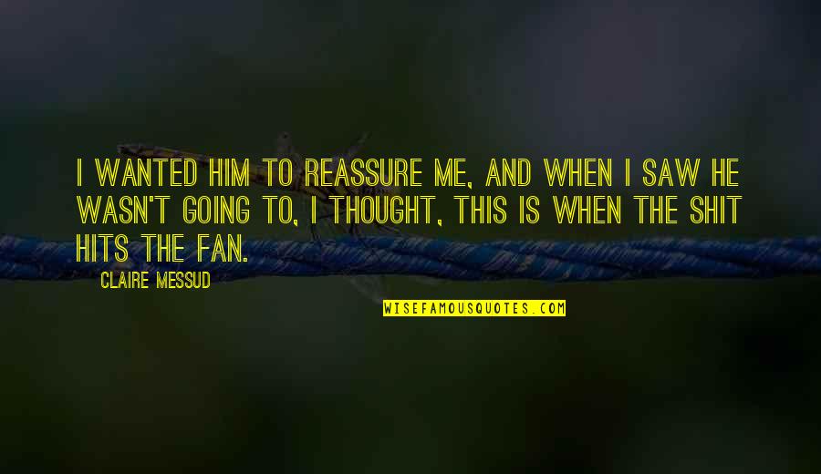 Reassure You Quotes By Claire Messud: I wanted him to reassure me, and when Reassure You Quotes By Claire Messud: I wanted him to reassure me, and when