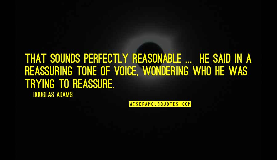 Reassure You Quotes By Douglas Adams: That sounds perfectly reasonable ... he said in Reassure You Quotes By Douglas Adams: That sounds perfectly reasonable ... he said in