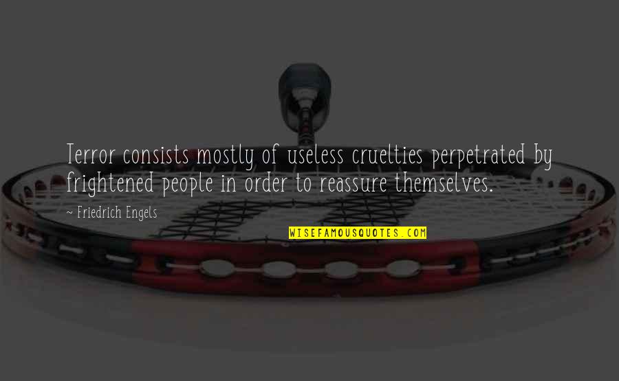 Reassure You Quotes By Friedrich Engels: Terror consists mostly of useless cruelties perpetrated by Reassure You Quotes By Friedrich Engels: Terror consists mostly of useless cruelties perpetrated by