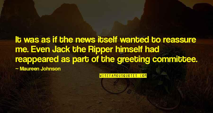 Reassure You Quotes By Maureen Johnson: It was as if the news itself wanted Reassure You Quotes By Maureen Johnson: It was as if the news itself wanted