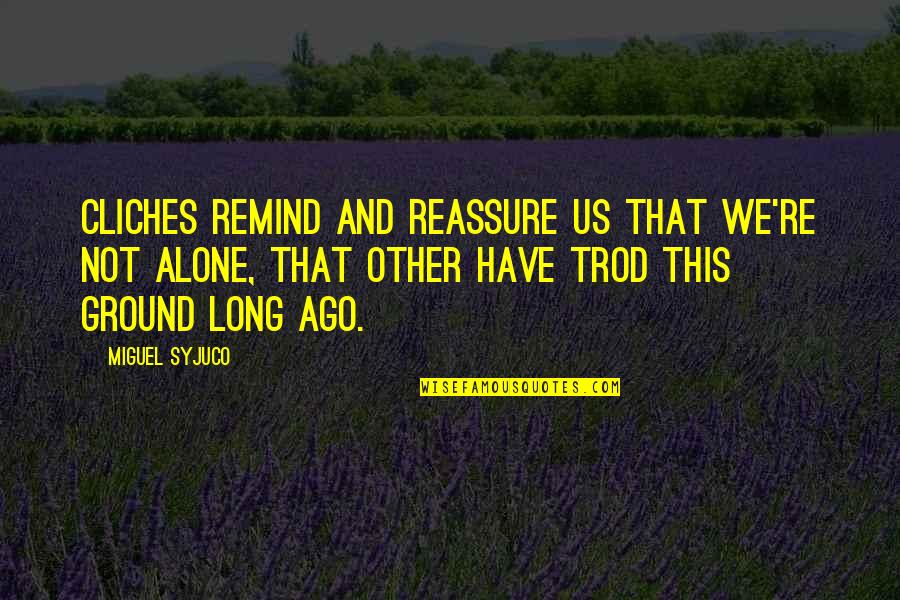 Reassure You Quotes By Miguel Syjuco: Cliches remind and reassure us that we're not Reassure You Quotes By Miguel Syjuco: Cliches remind and reassure us that we're not