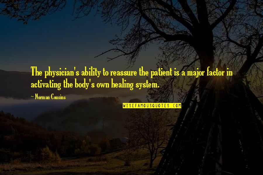 Reassure You Quotes By Norman Cousins: The physician's ability to reassure the patient is Reassure You Quotes By Norman Cousins: The physician's ability to reassure the patient is