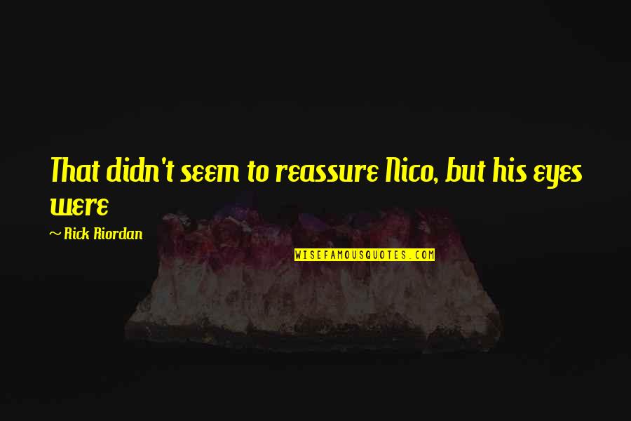 Reassure You Quotes By Rick Riordan: That didn't seem to reassure Nico, but his Reassure You Quotes By Rick Riordan: That didn't seem to reassure Nico, but his