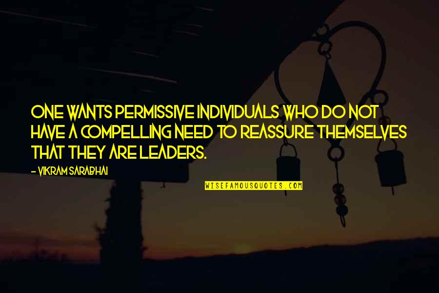 Reassure You Quotes By Vikram Sarabhai: One wants permissive individuals who do not have Reassure You Quotes By Vikram Sarabhai: One wants permissive individuals who do not have